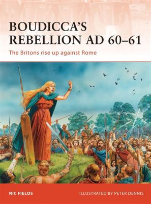 Sự Trỗi Dậy Của Britannia: Cuộc Khởi Nghĩa Boudicca - Một Nữ Hoàng Kẻ Dịu Dàng Nhưng Vô Lòng, Chống Đối Lại Quyền Bính La Mã